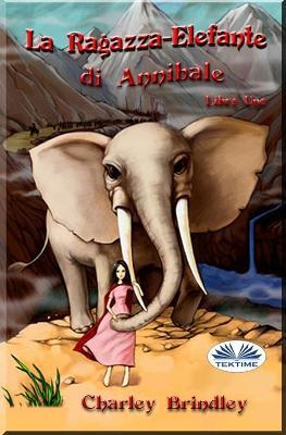 La ragazza-elefante di Annibale. Vol. 1: Tin Tin Ban Sunia. - Charley Brindley - Libro Tektime 2020 | Libraccio.it