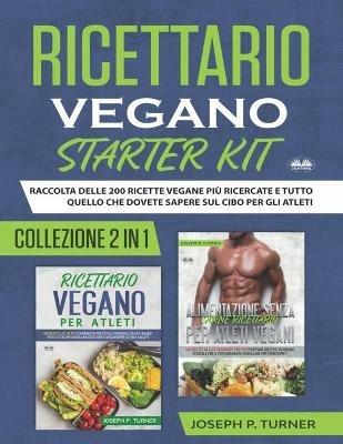 Ricettario vegano starter kit. Raccolta delle 200 ricette vegane più ricercate e tutto quello che dovete sapere sul cibo - Joseph P. Turner - Libro Tektime 2021 | Libraccio.it