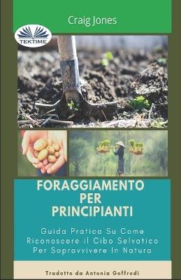 Foraggiamento per principianti. Guida pratica su come riconoscere il cibo selvatico per sopravvivere in natura - Craig Jones - Libro Tektime 2021 | Libraccio.it