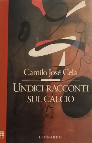 Undici racconti sul calcio - Camilo José Cela - Libro Leonardo (Milano) 1990, Improvvisi | Libraccio.it