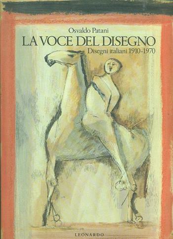 La voce del disegno. Disegni italiani 1910-1970 - Osvaldo Patani - Libro Leonardo (Milano) 1990, Illustrati. Arte | Libraccio.it