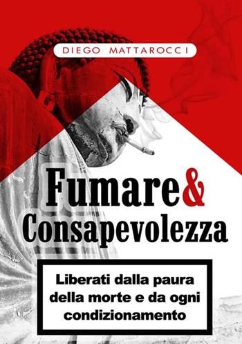 Fumare & consapevolezza. Liberati dalla paura della morte e da ogni condizionamento - Diego Mattarocci - Libro StreetLib 2020 | Libraccio.it