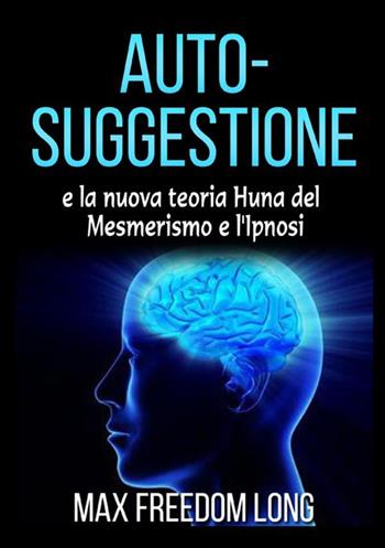 Auto-suggestione e la nuova teoria Huna del mesmerismo e l'ipnosi - Max Freedom Long - Libro StreetLib 2020 | Libraccio.it