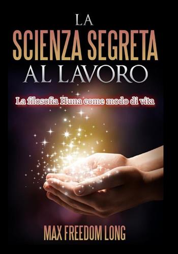 La scienza segreta al lavoro. La filosofia Huna come modo di vita - Max Freedom Long - Libro StreetLib 2020 | Libraccio.it