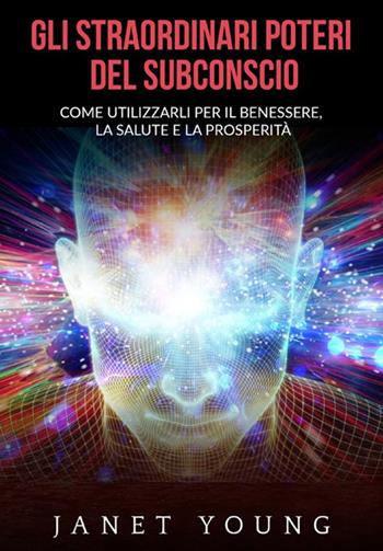 Gli straordinari poteri del subconscio. Come utilizzarli per il benessere, la salute e la prosperità - Janet Young - Libro StreetLib 2020 | Libraccio.it