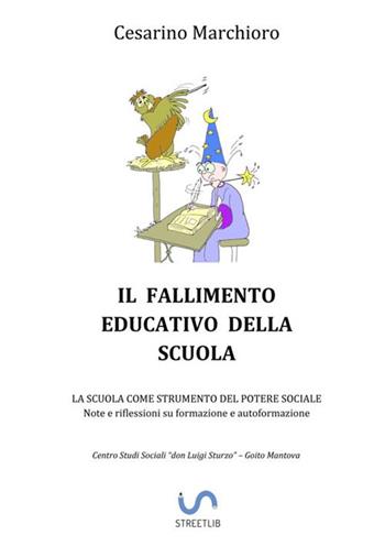 Il fallimento educativo della scuola. La scuola come strumento del potere sociale. Note e riflessioni su formazione e autoformazione - Cesarino Marchioro - Libro StreetLib 2020 | Libraccio.it