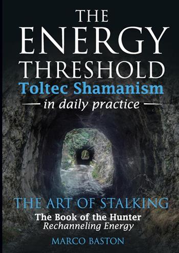 The energy threshold. Toltec shamanism in daily practice. Vol. 2: The mastery of intent. Evoking intent - Marco Baston - Libro StreetLib 2020 | Libraccio.it