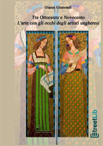 Tra Ottocento e Novecento. L'arte con gli occhi degli artisti ungheresi - Gianni Gismondi - Libro StreetLib 2020 | Libraccio.it