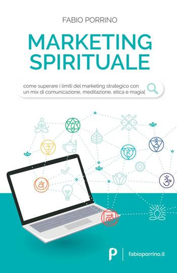 Marketing spirituale. Come superare i limiti del marketing strategico con un mix di comunicazione, meditazione, etica e magia - Fabio Porrino - Libro StreetLib 2020 | Libraccio.it