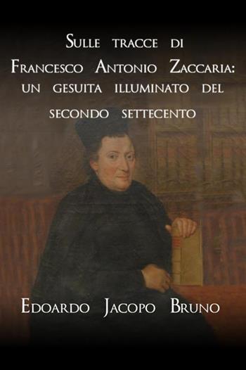 Sulle tracce di Francesco Antonio Zaccaria: un gesuita illuminato del secondo Settecento - Edoardo Jacopo Bruno - Libro StreetLib 2020 | Libraccio.it