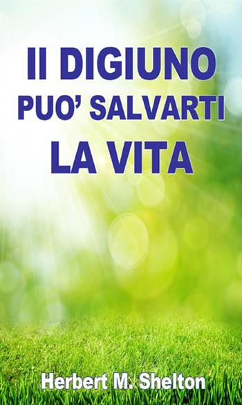 Il digiuno può salvarti la vita - Herbert M. Shelton - Libro StreetLib 2020 | Libraccio.it