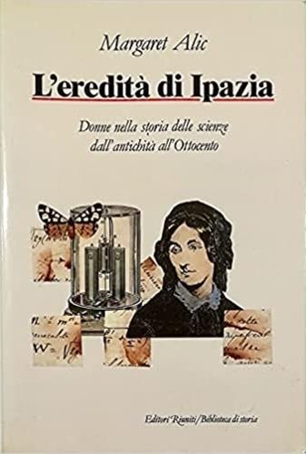 L' eredità di Ipazia. Donne nella storia delle scienze dall'antichità all'Ottocento - Margaret Alic - Libro Editori Riuniti 1989, Biblioteca di storia | Libraccio.it