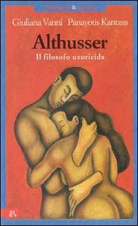 Althusser. Il filosofo uxoricida - Giuliana Vanni, Panayotis Kantzas - Libro Editori Riuniti 1994, Psichiatria & crimine | Libraccio.it