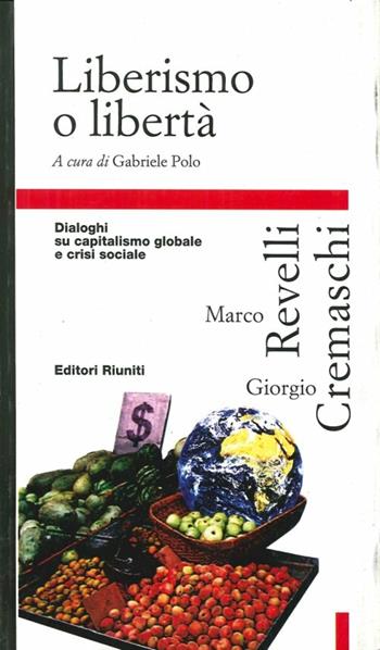 Liberismo o libertà. Dialoghi su capitalismo globale e crisi sociale - Giorgio Cremaschi, Marco Revelli - Libro Editori Riuniti 1998, Primo piano | Libraccio.it