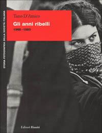 Gli anni ribelli (1968-1980) - Tano D'Amico - Libro Editori Riuniti 1998, Storia fotografica della società italiana | Libraccio.it
