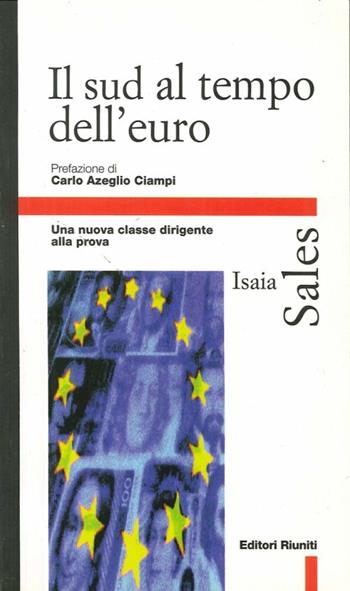Il sud al tempo dell'euro. Una nuova classe dirigente alla prova - Isaia Sales - Libro Editori Riuniti 1999, Primo piano | Libraccio.it