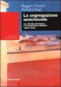 La segregazione amichevole. «La Civiltà Cattolica» e la questione ebraica 1850-1945 - Ruggero Taradel, Barbara Raggi - Libro Editori Riuniti 1999, Biblioteca di storia | Libraccio.it