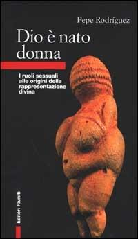 Dio è nato donna. I ruoli sessuali alle origini della rappresentazione divina - Pepe Rodríguez - Libro Editori Riuniti 2000, Primo piano | Libraccio.it