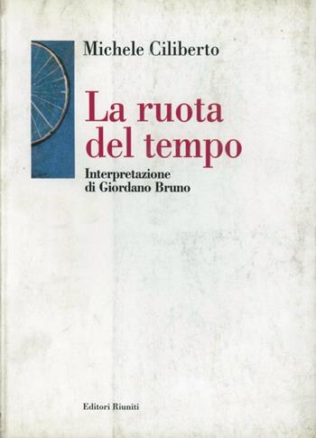 La ruota del tempo. Interpretazione di Giordano Bruno - Michele Ciliberto - Libro Editori Riuniti 2000, Filosofia. Opere varie | Libraccio.it