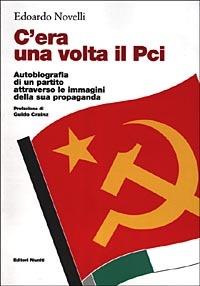 C'era una volta il PCI. Autobiografia di un partito attraverso le immagini della sua propaganda - Edoardo Novelli - Libro Editori Riuniti 2000, Saggi. Politica | Libraccio.it