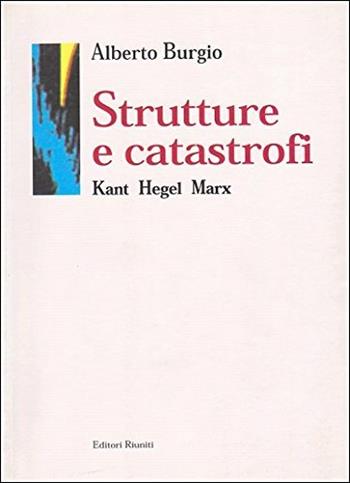 Strutture e catastrofi. Kant Hegel Marx - Alberto Burgio - Libro Editori Riuniti 2001, Filosofia. Opere varie | Libraccio.it