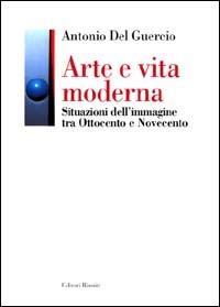 Arte e vita moderna. Situazioni dell'immagine tra Ottocento e Novecento - Antonio Del Guercio - Libro Editori Riuniti 2001, Letteratura, narrativa, arte | Libraccio.it