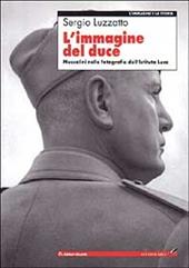 L'immagine del Duce. Mussolini nelle fotografie dell'Istituto Luce