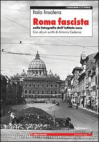 Roma fascista nelle fotografie dell'Istituto Luce - Italo Insolera - Libro Editori Riuniti 2001, L' immagine e la storia | Libraccio.it