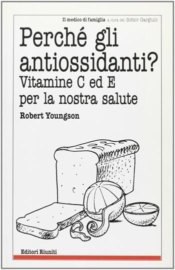 Perché gli antiossidanti? Vitamine C ed E per la nostra salute - Robert Youngson - Libro Editori Riuniti 2001, Il medico di famiglia | Libraccio.it