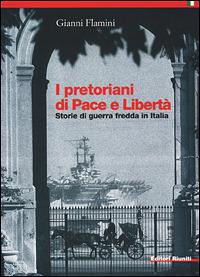 I pretoriani di Pace e Libertà. Storie di guerra fredda in Italia - Gianni Flamini - Libro Editori Riuniti 2001, Storia Opere varie | Libraccio.it