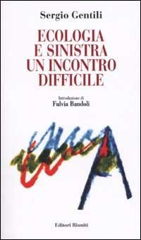 Ecologia e Sinistra. Un incontro difficile - Sergio Gentili - Libro Editori Riuniti 2002, Attualità, politica, società | Libraccio.it