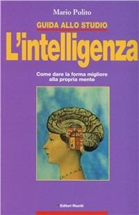 Guida allo studio. L'intelligenza. Come dare la forma migliore alla propria mente - Mario Polito - Libro Editori Riuniti 2002, Guide/manuali | Libraccio.it