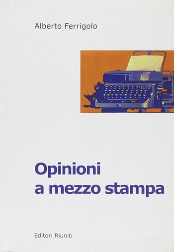 Opinioni a mezzo stampa. I quotidiani italiani nell'era del centro destra - Alberto Ferrigolo - Libro Editori Riuniti 2002, Le rane | Libraccio.it