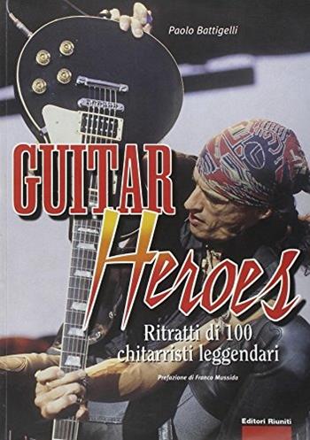 Guitar heroes. Ritratti di cento chitarristi leggendari - Paolo Battigelli - Libro Editori Riuniti 2002, Momenti rock | Libraccio.it