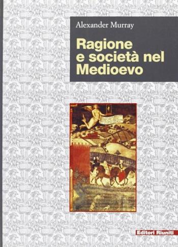 Ragione e società nel Medioevo - Alexander Murray - Libro Editori Riuniti 2002, Biblioteca di storia | Libraccio.it