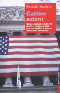 Cattive azioni. Come analisti e banche d'affari hanno creato e fatto sparire il tesoro della new economy - Riccardo Staglianò - Libro Editori Riuniti 2002, Primo piano | Libraccio.it
