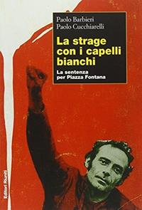 La strage con i capelli bianchi. La sentenza per piazza Fontana - Paolo Barbieri, Paolo Cucchiarelli - Libro Editori Riuniti 2003, Primo piano | Libraccio.it