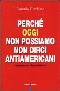 Perché oggi non possiamo non dirci antiamericani. Colloquio con Marco Galeazzi - Antonio Gambino - Libro Editori Riuniti 2003, Primo piano | Libraccio.it