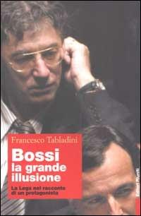 Bossi: la grande illusione. La Lega nel racconto di un protagonista - Francesco Tabladini - Libro Editori Riuniti 2003, Primo piano | Libraccio.it