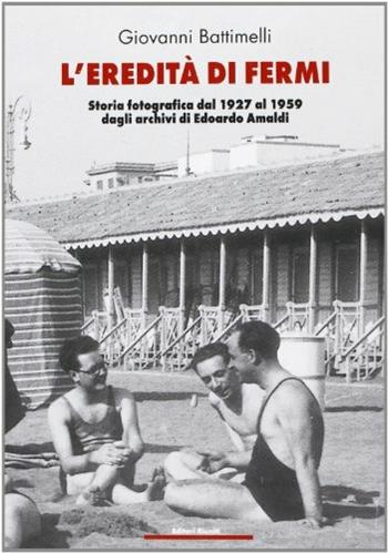 L' eredità di Fermi. Storia fotografica dal 1927 al 1959 dagli archivi di Edoardo Amaldi - Giovanni Battimelli - Libro Editori Riuniti 2003 | Libraccio.it