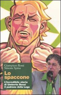 Lo spaccone. L'incredibile storia di Umberto Bossi il padrone della Lega - Giampiero Rossi, Simone Spina - Libro Editori Riuniti 2004, Primo piano | Libraccio.it