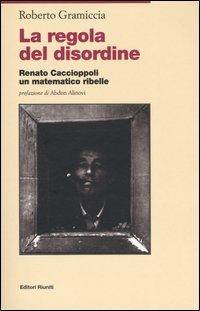 La regola del disordine. Renato Caccioppoli, un matematico ribelle - Roberto Gramiccia - Libro Editori Riuniti 2004 | Libraccio.it