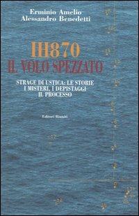 IH870. Il volo spezzato. Strage di Ustica: le storie, i misteri, i depistaggi, il processo - Erminio Amelio, Alessandro Benedetti - Libro Editori Riuniti 2005, Primo piano | Libraccio.it