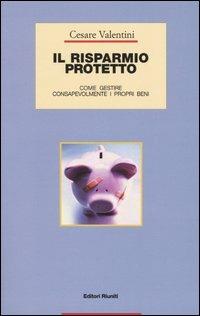 Il risparmio protetto. Come gestire consapevolmente i propri beni - Cesare Valentini - Libro Editori Riuniti 2005, Guide/manuali | Libraccio.it
