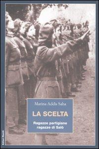 La scelta. Ragazze partigiane, ragazze di Salò - Marina Addis Saba - Libro Editori Riuniti 2005, Saggi. Storia | Libraccio.it