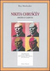 Nikita Chruscev. Ascesa e caduta. Da Stalingrado al XX Congresso. Dall'invasione dell'Ungheria alla destituzione