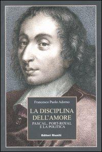 La disciplina dell'amore. Pascal, Port-Royal e la politica - Francesco Adorno - Libro Editori Riuniti 2007, Biblioteca. Filosofia | Libraccio.it