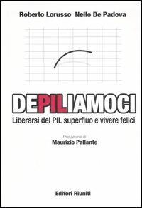 DePILiamoci. Liberarsi del PIL superfluo e vivere felici - Roberto Lorusso, Nello De Padova - Libro Editori Riuniti 2007 | Libraccio.it