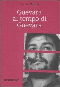Guevara al tempo di Guevara - Saverio Tutino - Libro Editori Riuniti 2009, Report | Libraccio.it