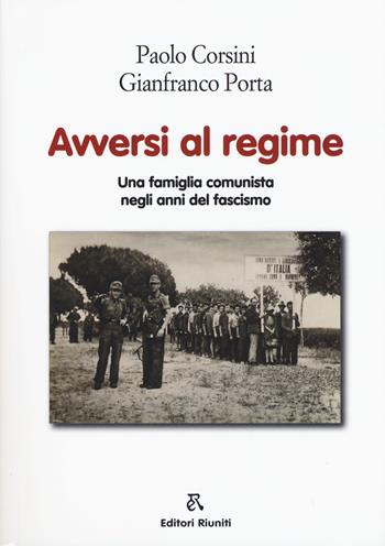 Avversi al regime. Una famiglia comunista negli anni del fascismo - Paolo Corsini, Gianfranco Porta - Libro Editori Riuniti 2018 | Libraccio.it